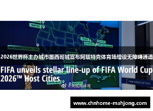 2026世界杯主办城市墨西哥城宣布阿兹特克体育场增设无障碍通道