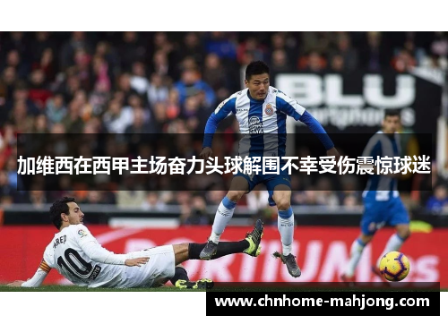 加维西在西甲主场奋力头球解围不幸受伤震惊球迷