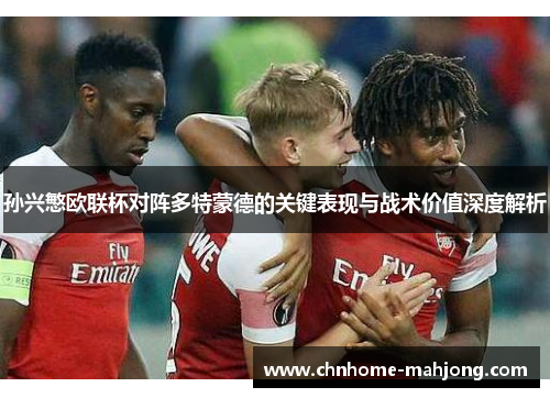 孙兴慜欧联杯对阵多特蒙德的关键表现与战术价值深度解析