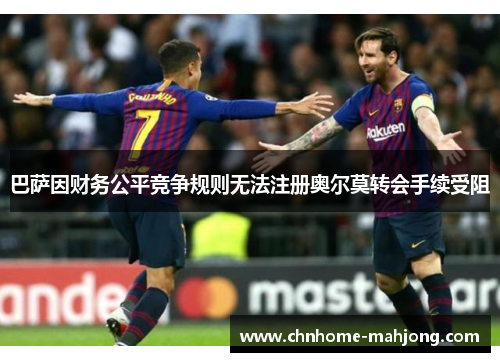 巴萨因财务公平竞争规则无法注册奥尔莫转会手续受阻