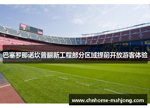巴塞罗那诺坎普翻新工程部分区域提前开放游客体验 巴塞罗那诺坎普翻新工程部分区域提前开放游客体验