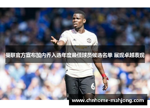 曼联官方宣布加内乔入选年度最佳球员候选名单 展现卓越表现