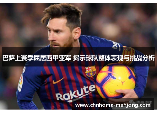 巴萨上赛季屈居西甲亚军 揭示球队整体表现与挑战分析